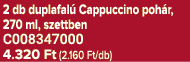 2 db duplafal Cappuccino poh r, 270 ml, szettben C008347000 4.320 Ft (2.160 Ft/db)
