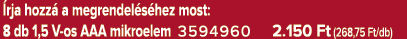  rja hozz a megrendel s hez most: 8 db 1,5 V os AAA mikroelem 3594960 2.150 Ft (268,75 Ft/db)