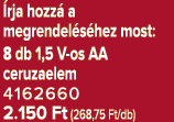  rja hozz a megrendel s hez most: 8 db 1,5 V os AA ceruzaelem 4162660 2.150 Ft (268,75 Ft/db)