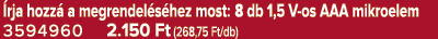  rja hozz a megrendel s hez most: 8 db 1,5 V os AAA mikroelem 3594960 2.150 Ft (268,75 Ft/db)