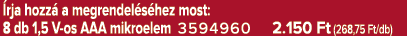  rja hozz a megrendel s hez most: 8 db 1,5 V os AAA mikroelem 3594960 2.150 Ft (268,75 Ft/db)