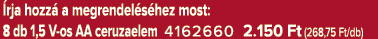  rja hozz a megrendel s hez most: 8 db 1,5 V os AA ceruzaelem 4162660 2.150 Ft (268,75 Ft/db)