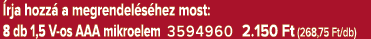  rja hozz a megrendel s hez most: 8 db 1,5 V os AAA mikroelem 3594960 2.150 Ft (268,75 Ft/db)