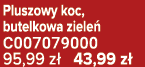 Pluszowy koc, butelkowa ziele C007079000 95,99 z  43,99 z 