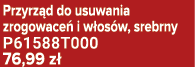 Przyrz d do usuwania zrogowace i w os w, srebrny P61588T000 76,99 z 