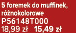5 foremek do muffinek, r nokolorowe P56148T000 18,99 z  15,49 z 
