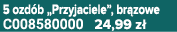 5 ozd b „Przyjaciele”, br zowe C008580000 24,99 z 