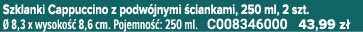 Szklanki Cappuccino z podw jnymi ciankami, 250 ml, 2 szt.   8,3 x wysoko   8,6 cm. Pojemno  : 250 ml. C008346000 43,...