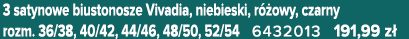 3 satynowe biustonosze Vivadia, niebieski, r owy, czarny rozm. 36/38, 40/42, 44/46, 48/50, 52/54 6432013 191,99 z 