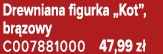Drewniana figurka „Kot”, br zowy C007881000 47,99 z 
