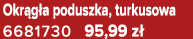 Okr g a poduszka, turkusowa 6681730 95,99 z 