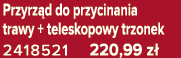 Przyrz d do przycinania trawy + teleskopowy trzonek 2418521 220,99 z 