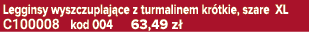 Legginsy wyszczuplaj ce z turmalinem kr tkie, szare XL C100008 kod 004 63,49 z 