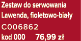 Zestaw do serwowania Lawenda, fioletowo bia y C006862 kod 000 76,99 z 