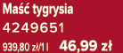 Ma  tygrysia 4249651 939,80 z /1 l 46,99 z 