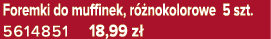 Foremki do muffinek, r nokolorowe 5 szt. 5614851 18,99 z 