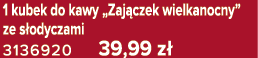 1 kubek do kawy „Zaj czek wielkanocny” ze s odyczami 3136920 39,99 z 