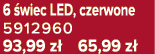 6 wiec LED, czerwone 5912960 93,99 z ﻿﻿﻿﻿﻿﻿﻿﻿﻿﻿﻿﻿ 65,99 z ﻿﻿﻿﻿﻿﻿﻿﻿﻿﻿﻿﻿