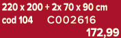220 x 200 + 2x 70 x 90 cm cod 104 C002616 172,99