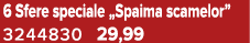 6 Sfere speciale „Spaima scamelor” 3244830 29,99
