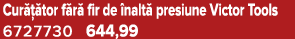 Cur  tor f r  fir de  nalt  presiune Victor Tools 6727730 644,99