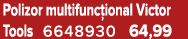 Polizor multifunc ional Victor Tools 6648930 64,99