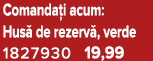Comanda i acum: Hus de rezerv , verde 1827930 19,99