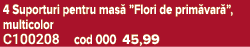 4 Suporturi pentru mas ”Flori de prim var ”, multicolor C100208 cod 000 45,99