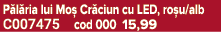 P l ria lui Mo Cr ciun cu LED, ro u/alb C007475 cod 000 15,99