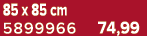 85 x 85 cm 5899966 74,99