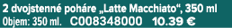 2 dvojstenn poh re „Latte Macchiato“, 350 ml Objem: 350 ml. C008348000 10.39 €