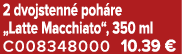 2 dvojstenn poh re „Latte Macchiato“, 350 ml C008348000 10.39 €