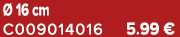  16 cm C009014016 5.99 €