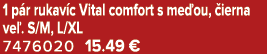 1 p r rukav c Vital comfort s me ou, ierna ve . S/M, L/XL 7476020 15.49 €