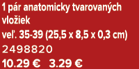 1 p r anatomicky tvarovan ch vlo iek ve . 35 39 (25,5 x 8,5 x 0,3 cm) 2498820 10.29 € 3.29 €