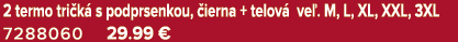 2 termo tri k s podprsenkou,  ierna + telov  ve . M, L, XL, XXL, 3XL 7288060 29.99 €