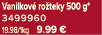 Vanilkov ro teky 500 g* 3499960 19.98/1kg 9.99 €