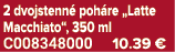 2 dvojstenn poh re „Latte Macchiato“, 350 ml C008348000 10.39 €