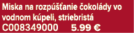 Miska na rozp  anie  okol dy vo vodnom k peli, striebrist  C008349000 5.99 €