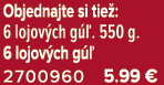 Objednajte si tie : 6 lojov ch g . 550 g. 6 lojov ch g   2700960 5.99 €