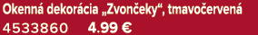 Okenn dekor cia „Zvon eky“, tmavo erven  4533860 4.99 €