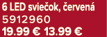 6 LED svie ok, erven  5912960 19.99 €﻿﻿﻿﻿﻿﻿﻿﻿﻿﻿﻿﻿ 13.99 €﻿﻿﻿﻿﻿﻿﻿﻿﻿﻿﻿﻿